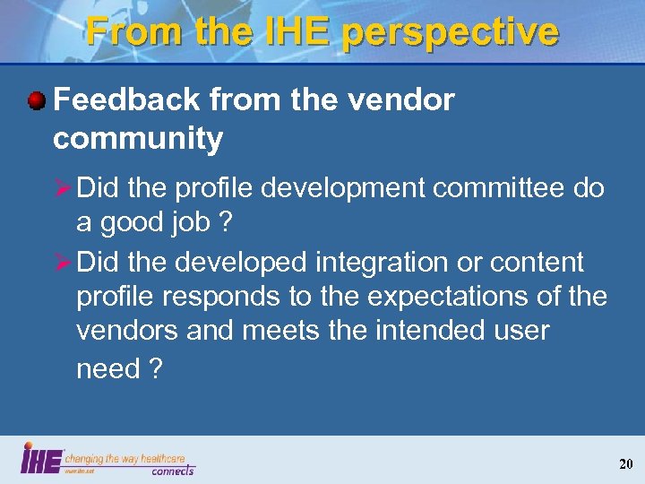 From the IHE perspective Feedback from the vendor community Ø Did the profile development