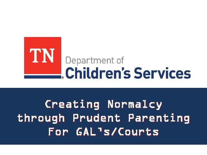 Creating Normalcy through Prudent Parenting For GAL’s/Courts 