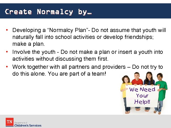 Create Normalcy by… • Developing a “Normalcy Plan”- Do not assume that youth will
