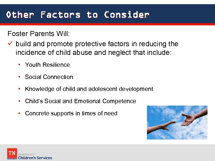 Other Factors to Consider Foster Parents Will: build and promote protective factors in reducing