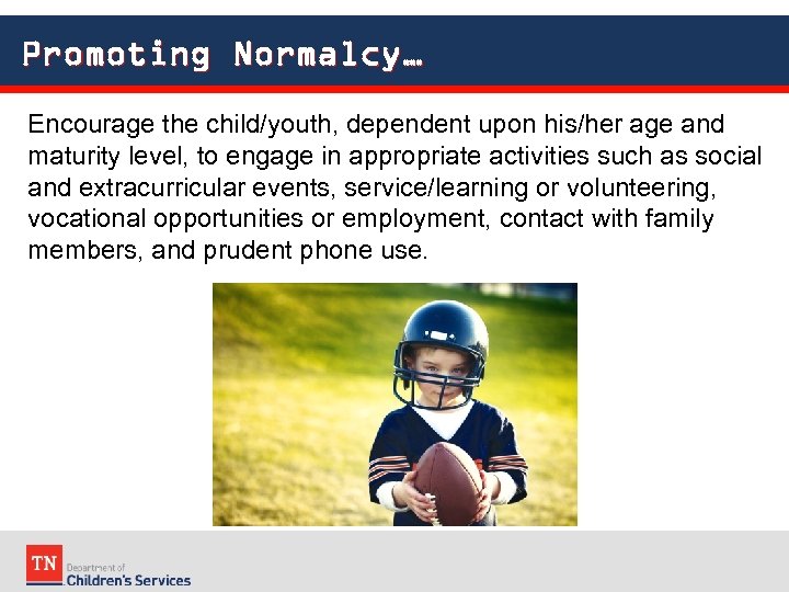 Promoting Normalcy… Encourage the child/youth, dependent upon his/her age and maturity level, to engage