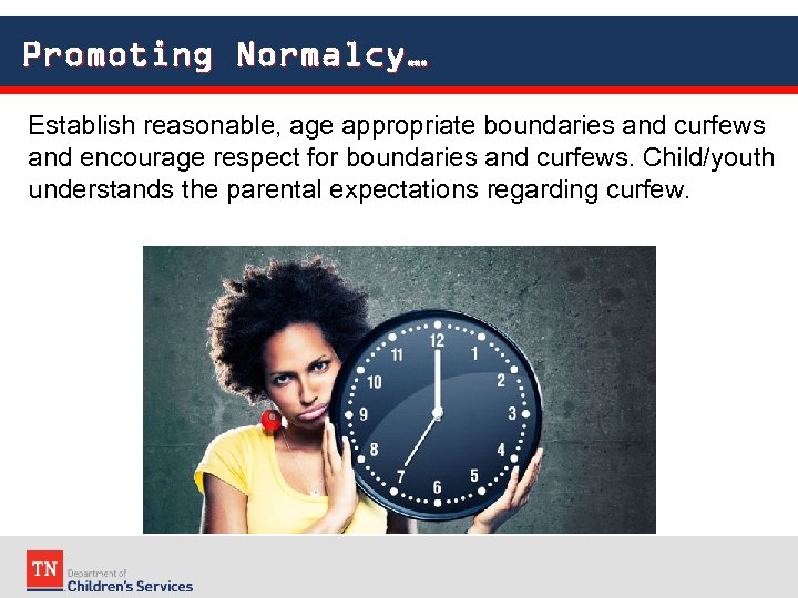 Promoting Normalcy… Establish reasonable, age appropriate boundaries and curfews and encourage respect for boundaries