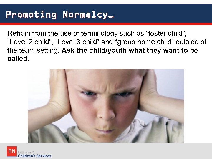 Promoting Normalcy… Refrain from the use of terminology such as “foster child”, “Level 2
