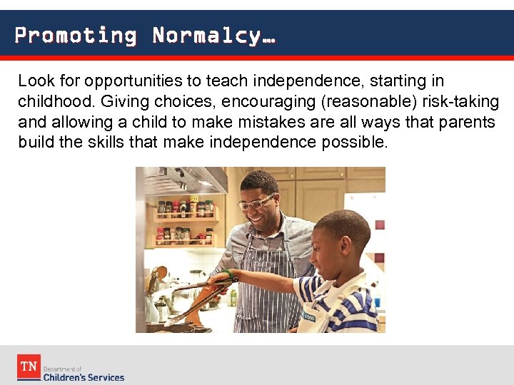 Promoting Normalcy… Look for opportunities to teach independence, starting in childhood. Giving choices, encouraging