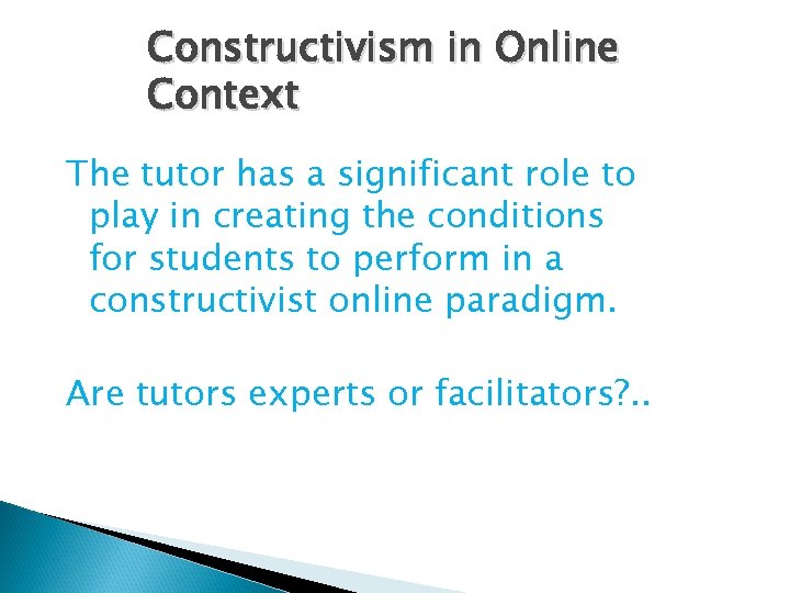 Constructivism in Online Context The tutor has a significant role to play in creating