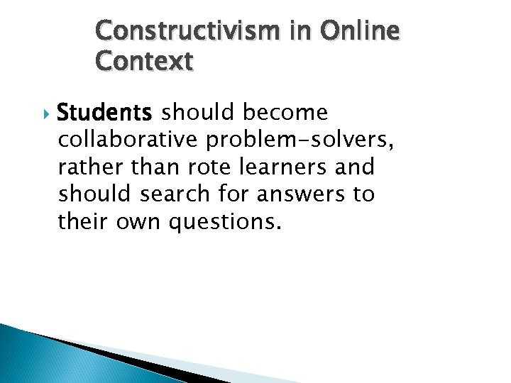 Constructivism in Online Context Students should become collaborative problem-solvers, rather than rote learners and