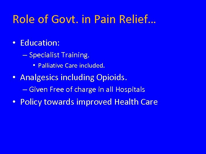 Role of Govt. in Pain Relief… • Education: – Specialist Training. • Palliative Care