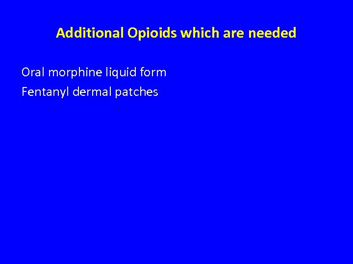 Additional Opioids which are needed Oral morphine liquid form Fentanyl dermal patches 