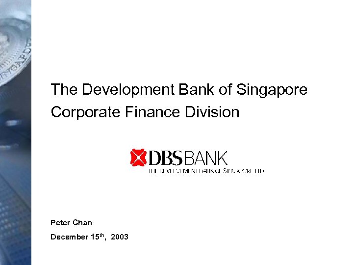 The Development Bank of Singapore Corporate Finance Division Peter Chan December 15 th, 2003