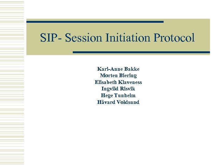 SIP- Session Initiation Protocol Kari-Anne Bakke Morten Biering Elisabeth Klaveness Ingvild Risvik Hege Tunheim