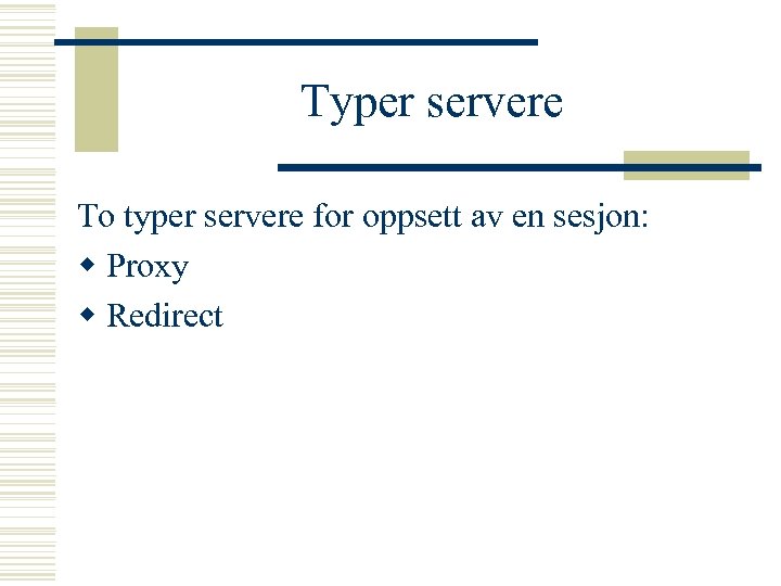 Typer servere To typer servere for oppsett av en sesjon: w Proxy w Redirect