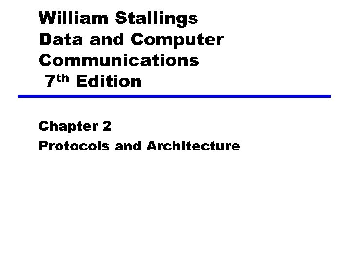 William Stallings Data and Computer Communications 7 th Edition Chapter 2 Protocols and Architecture