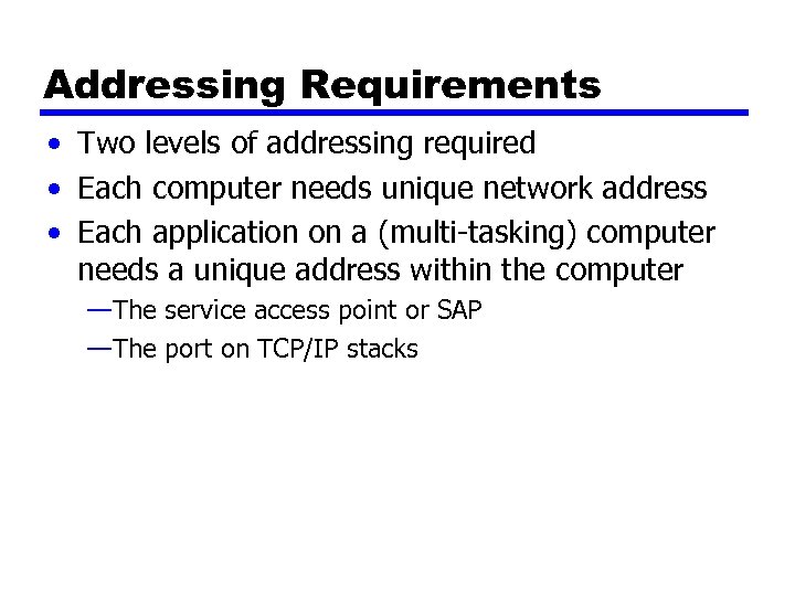 Addressing Requirements • Two levels of addressing required • Each computer needs unique network