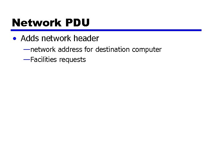 Network PDU • Adds network header —network address for destination computer —Facilities requests 