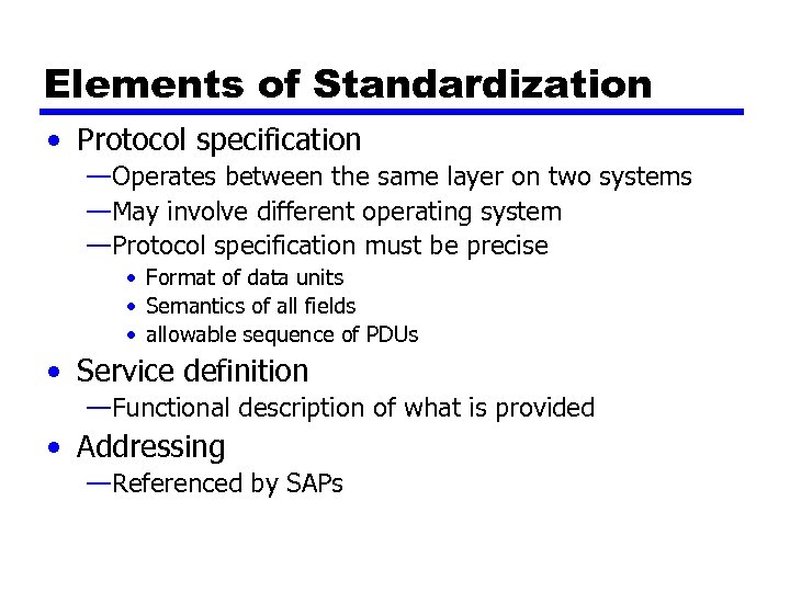 Elements of Standardization • Protocol specification —Operates between the same layer on two systems