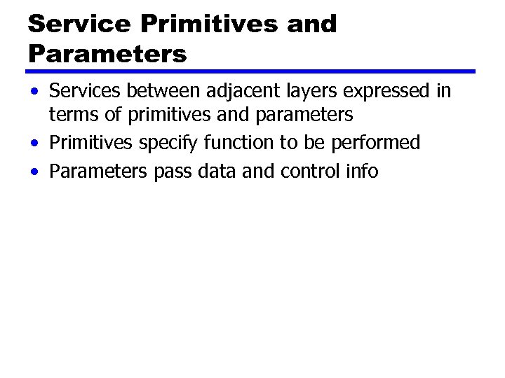 Service Primitives and Parameters • Services between adjacent layers expressed in terms of primitives