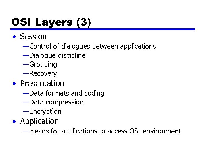 OSI Layers (3) • Session —Control of dialogues between applications —Dialogue discipline —Grouping —Recovery