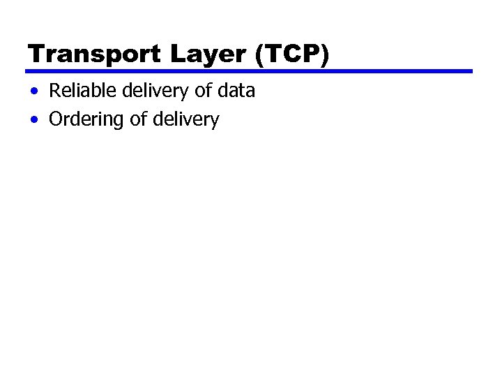 Transport Layer (TCP) • Reliable delivery of data • Ordering of delivery 