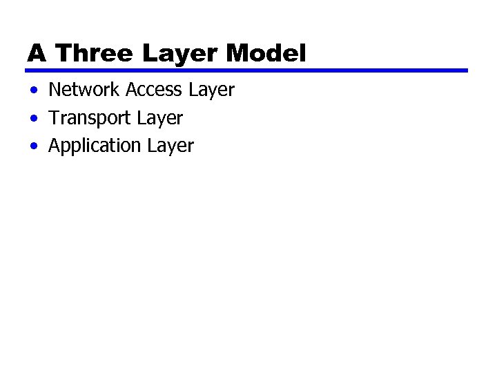 A Three Layer Model • Network Access Layer • Transport Layer • Application Layer