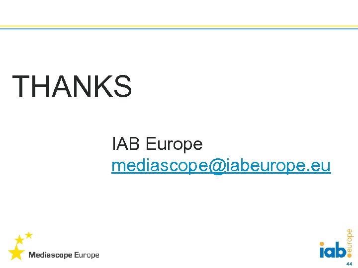 THANKS IAB Europe mediascope@iabeurope. eu 44 