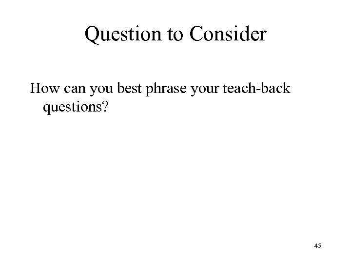 Question to Consider How can you best phrase your teach-back questions? 45 