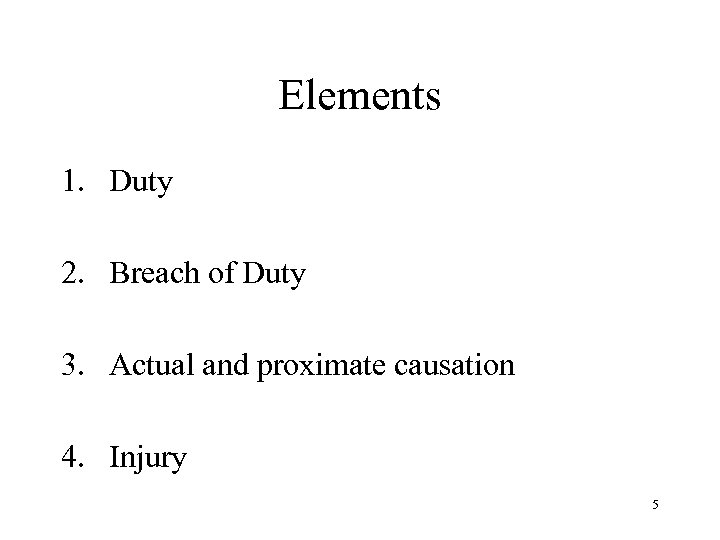 Elements 1. Duty 2. Breach of Duty 3. Actual and proximate causation 4. Injury