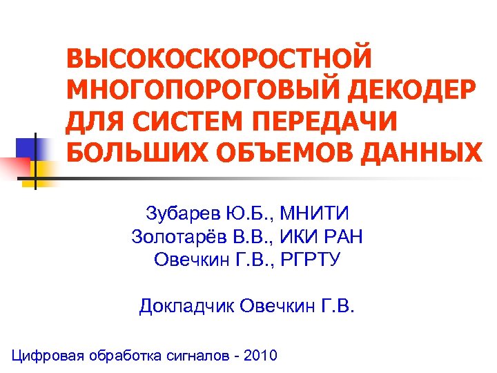 ВЫСОКОСКОРОСТНОЙ МНОГОПОРОГОВЫЙ ДЕКОДЕР ДЛЯ СИСТЕМ ПЕРЕДАЧИ БОЛЬШИХ ОБЪЕМОВ ДАННЫХ Зубарев Ю. Б. , МНИТИ