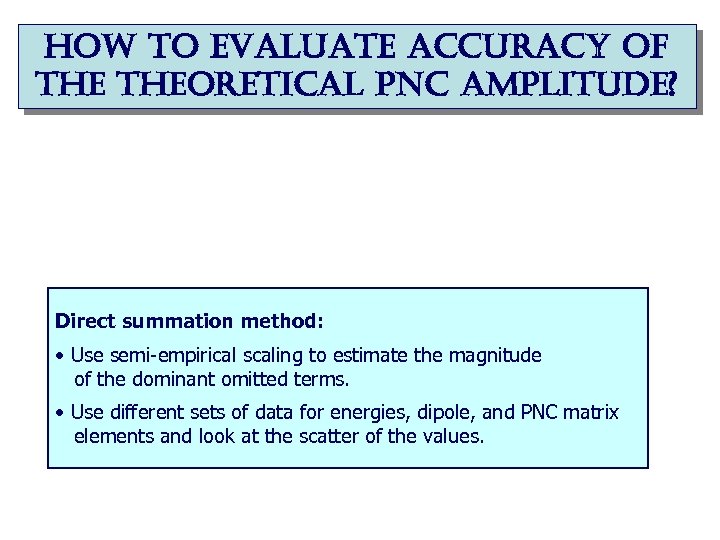 how to evaluate accuracy of theoretical pnc amplitude? Direct summation method: • Use semi-empirical