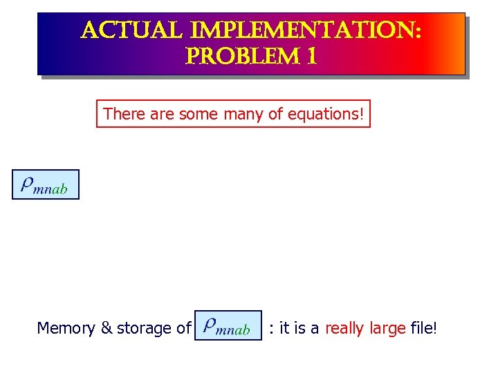 actual implementation: problem 1 There are some many of equations! Memory & storage of