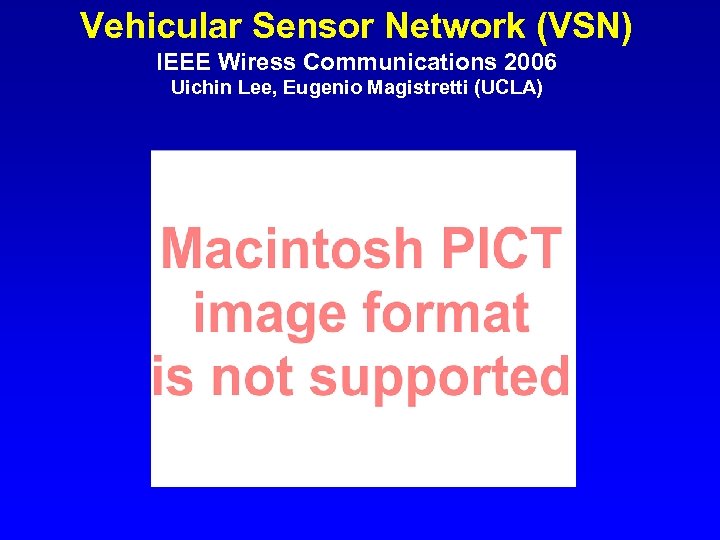 Vehicular Sensor Network (VSN) IEEE Wiress Communications 2006 Uichin Lee, Eugenio Magistretti (UCLA) 