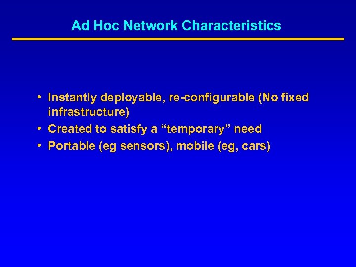 Ad Hoc Network Characteristics • Instantly deployable, re-configurable (No fixed infrastructure) • Created to