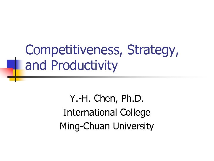 Competitiveness, Strategy, and Productivity Y. -H. Chen, Ph. D. International College Ming-Chuan University 