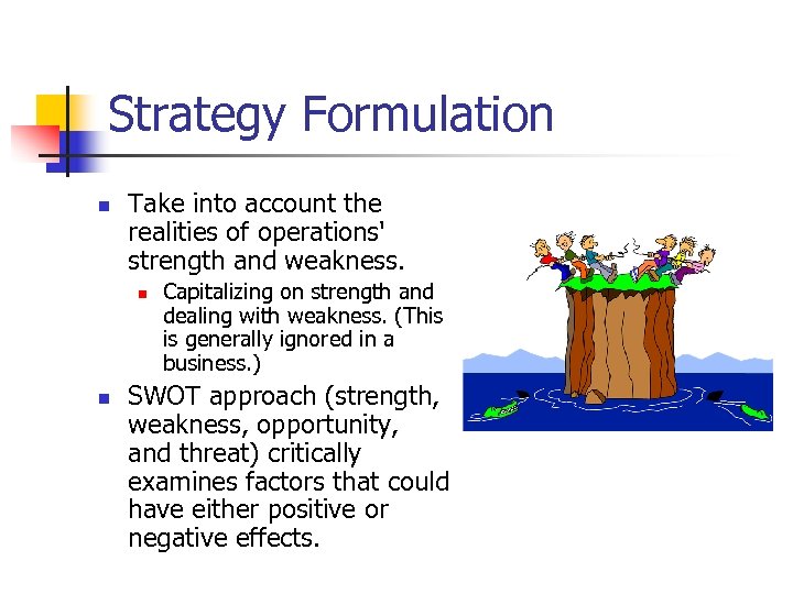 Strategy Formulation n Take into account the realities of operations' strength and weakness. n