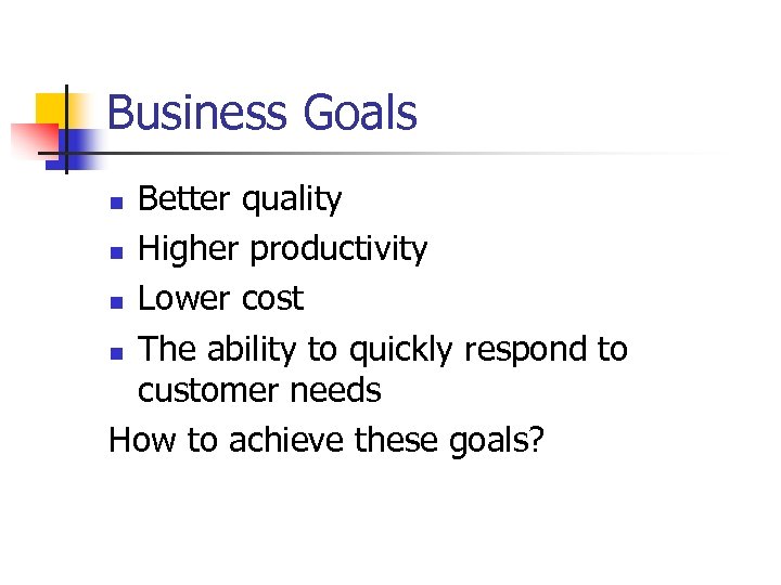 Business Goals Better quality n Higher productivity n Lower cost n The ability to