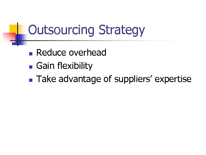 Outsourcing Strategy n n n Reduce overhead Gain flexibility Take advantage of suppliers’ expertise