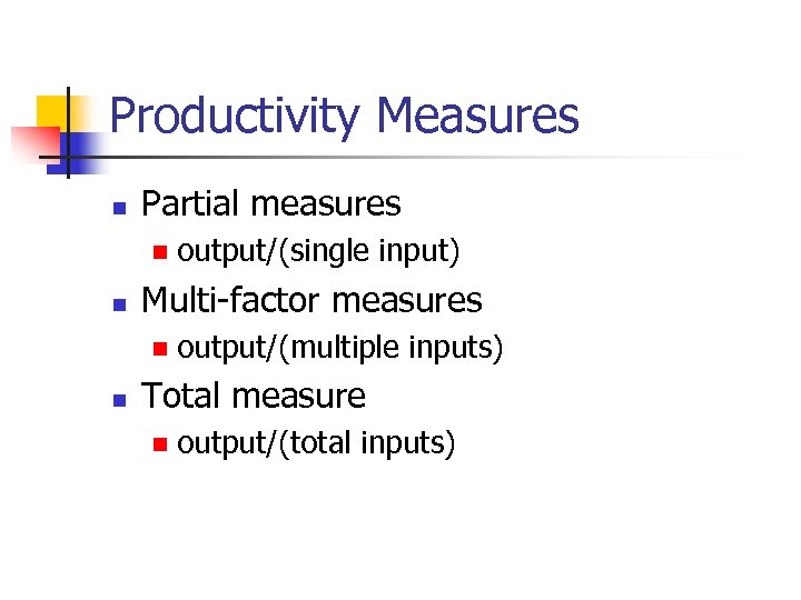 Productivity Measures n Partial measures n n Multi-factor measures n n output/(single input) output/(multiple