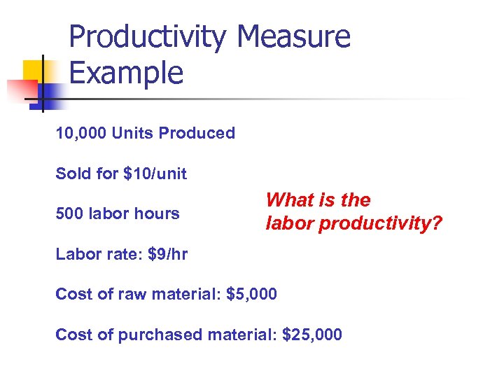 Productivity Measure Example 10, 000 Units Produced Sold for $10/unit 500 labor hours What