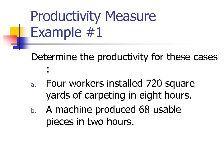 Productivity Measure Example #1 Determine the productivity for these cases : a. Four workers