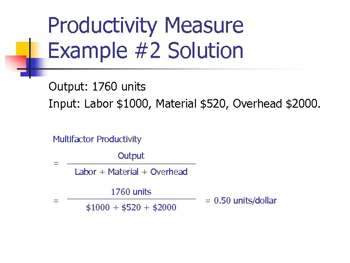 Productivity Measure Example #2 Solution Output: 1760 units Input: Labor $1000, Material $520, Overhead