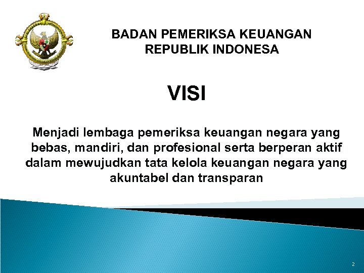 BADAN PEMERIKSA KEUANGAN REPUBLIK INDONESA VISI Menjadi lembaga pemeriksa keuangan negara yang bebas, mandiri,