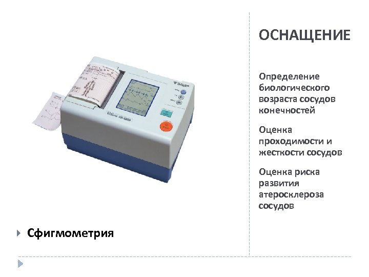 ОСНАЩЕНИЕ Определение биологического возраста сосудов конечностей Оценка проходимости и жесткости сосудов Оценка риска развития