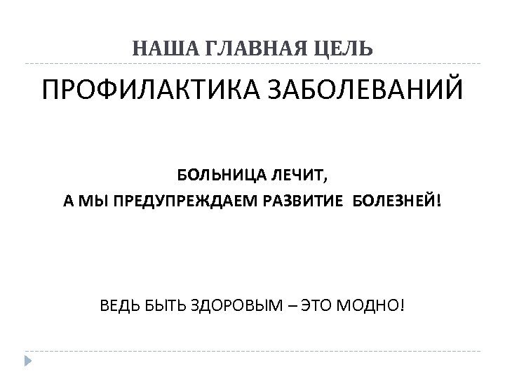 НАША ГЛАВНАЯ ЦЕЛЬ ПРОФИЛАКТИКА ЗАБОЛЕВАНИЙ БОЛЬНИЦА ЛЕЧИТ, А МЫ ПРЕДУПРЕЖДАЕМ РАЗВИТИЕ БОЛЕЗНЕЙ! ВЕДЬ БЫТЬ