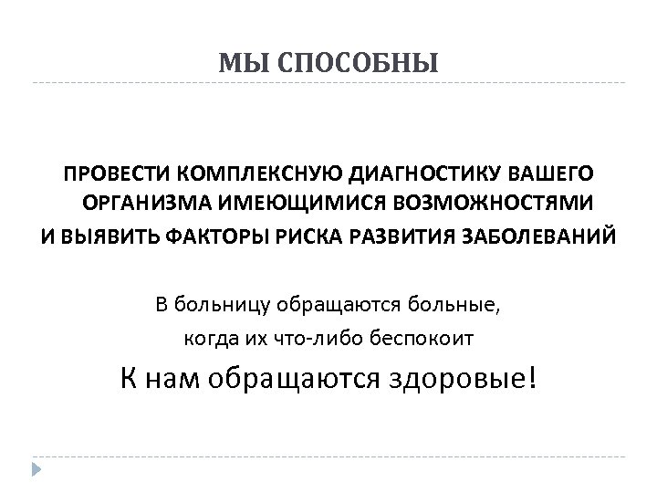 МЫ СПОСОБНЫ ПРОВЕСТИ КОМПЛЕКСНУЮ ДИАГНОСТИКУ ВАШЕГО ОРГАНИЗМА ИМЕЮЩИМИСЯ ВОЗМОЖНОСТЯМИ И ВЫЯВИТЬ ФАКТОРЫ РИСКА РАЗВИТИЯ