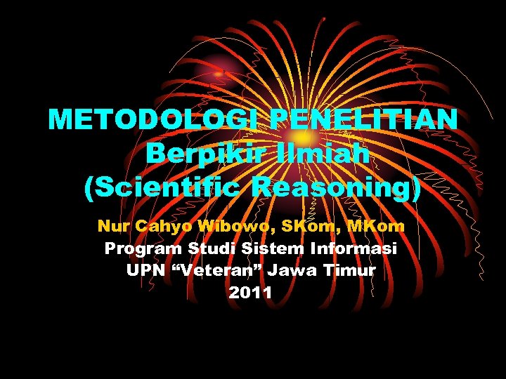 METODOLOGI PENELITIAN Berpikir Ilmiah (Scientific Reasoning) Nur Cahyo Wibowo, SKom, MKom Program Studi Sistem