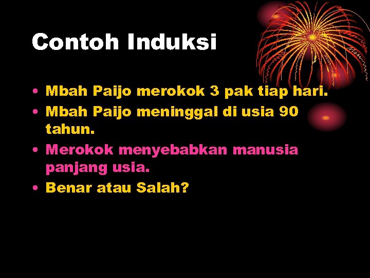Contoh Induksi • Mbah Paijo merokok 3 pak tiap hari. • Mbah Paijo meninggal