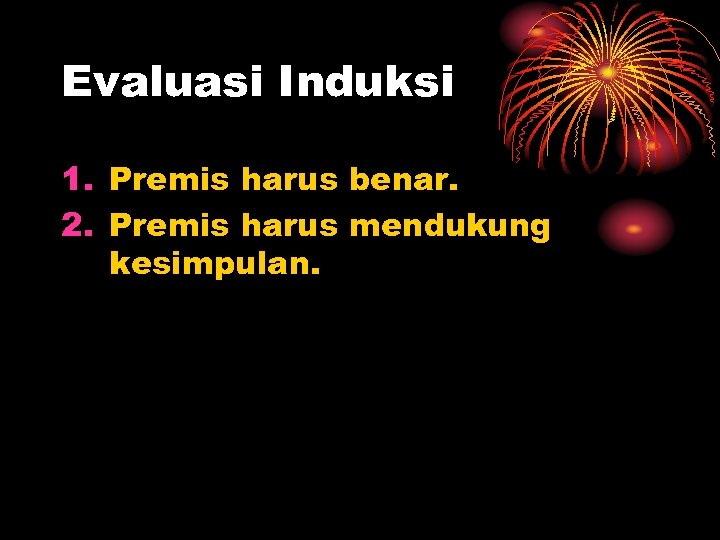 Evaluasi Induksi 1. Premis harus benar. 2. Premis harus mendukung kesimpulan. 
