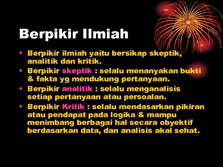Berpikir Ilmiah • Berpikir ilmiah yaitu bersikap skeptik, analitik dan kritik. • Berpikir skeptik