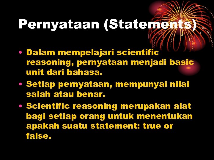Pernyataan (Statements) • Dalam mempelajari scientific reasoning, pernyataan menjadi basic unit dari bahasa. •