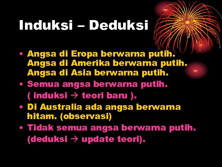 Induksi – Deduksi • Angsa di Eropa berwarna putih. Angsa di Amerika berwarna putih.