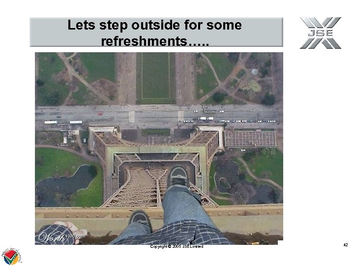 Lets step outside for some refreshments…. . Copyright © 2005 JSE Limited 42 